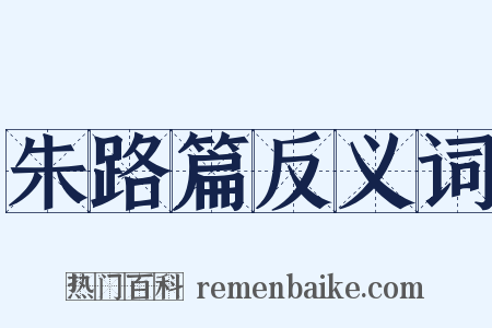 朱路篇反义词是什么意思的图片